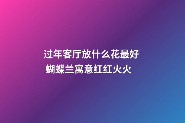 过年客厅放什么花最好  蝴蝶兰寓意红红火火